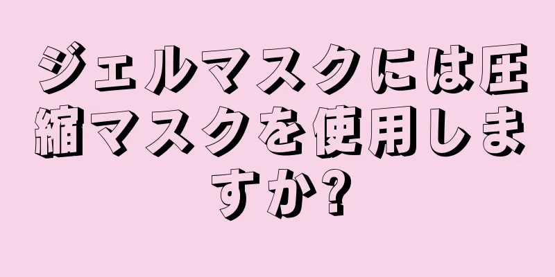 ジェルマスクには圧縮マスクを使用しますか?