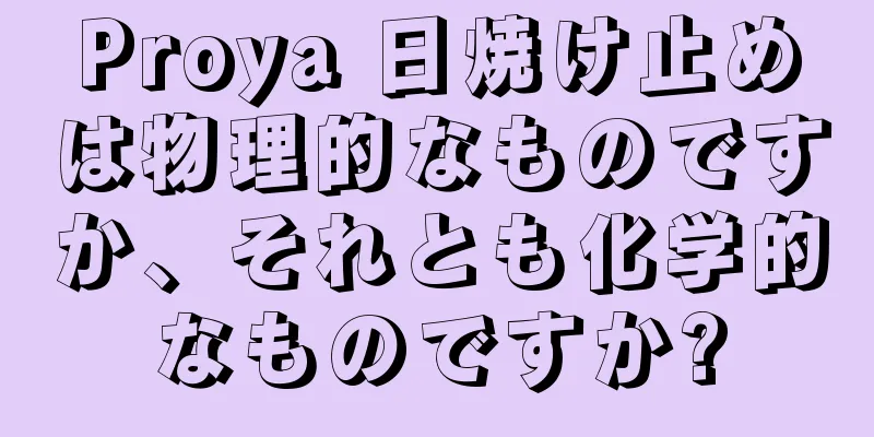 Proya 日焼け止めは物理的なものですか、それとも化学的なものですか?