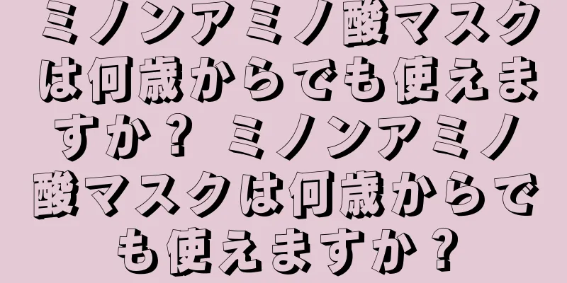 ミノンアミノ酸マスクは何歳からでも使えますか？ ミノンアミノ酸マスクは何歳からでも使えますか？