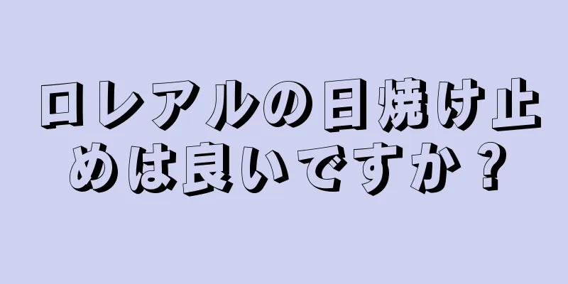 ロレアルの日焼け止めは良いですか？