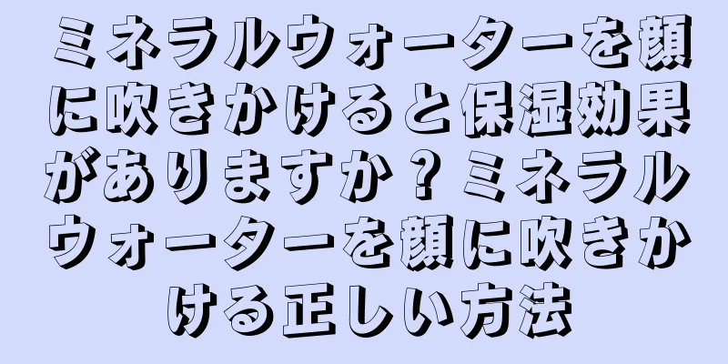 ミネラルウォーターを顔に吹きかけると保湿効果がありますか？ミネラルウォーターを顔に吹きかける正しい方法
