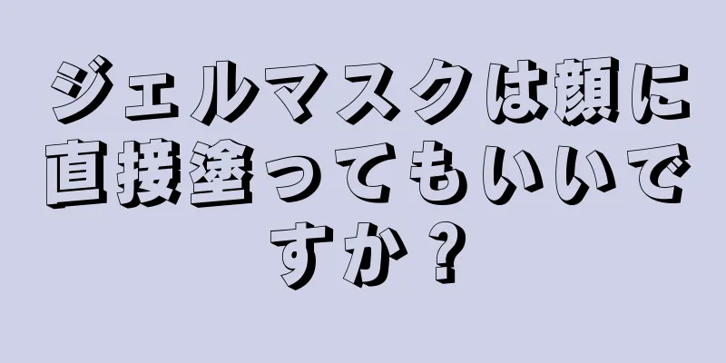 ジェルマスクは顔に直接塗ってもいいですか？