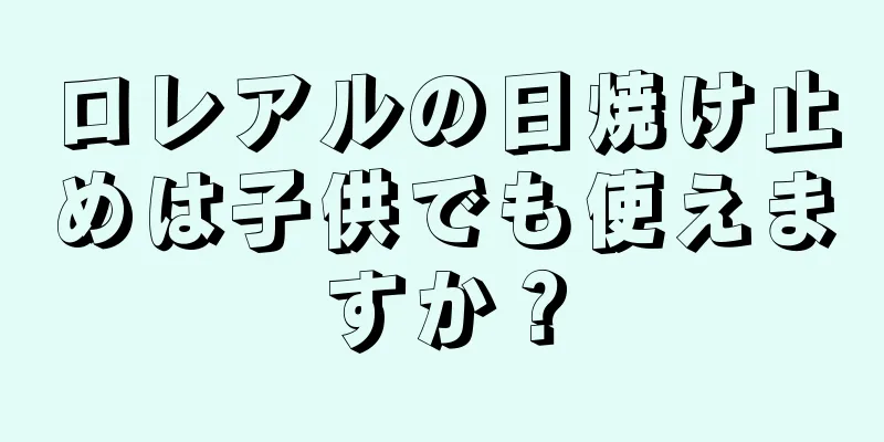 ロレアルの日焼け止めは子供でも使えますか？