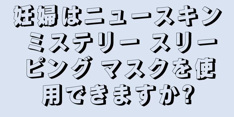 妊婦はニュースキン ミステリー スリーピング マスクを使用できますか?