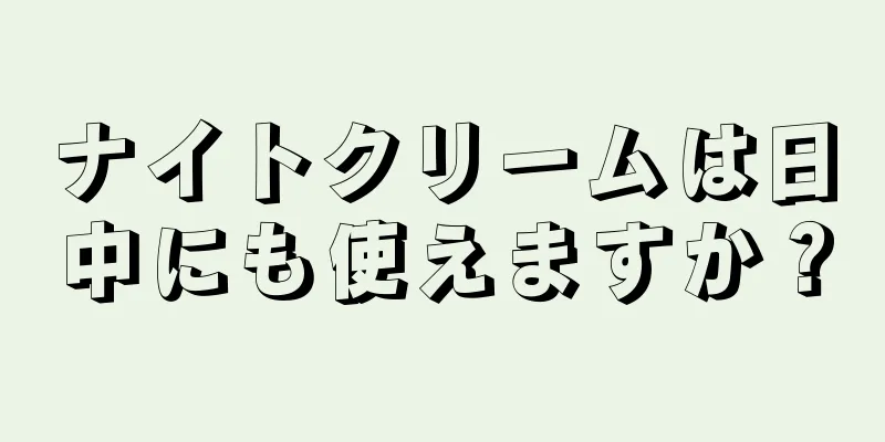 ナイトクリームは日中にも使えますか？