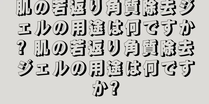 肌の若返り角質除去ジェルの用途は何ですか? 肌の若返り角質除去ジェルの用途は何ですか?