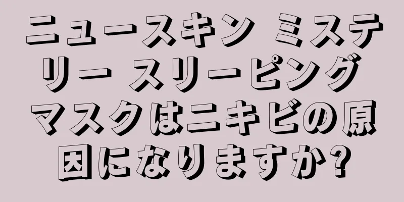 ニュースキン ミステリー スリーピング マスクはニキビの原因になりますか?