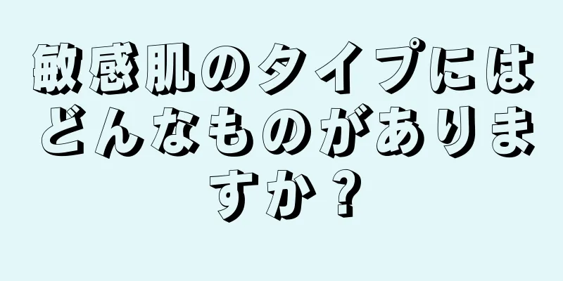 敏感肌のタイプにはどんなものがありますか？