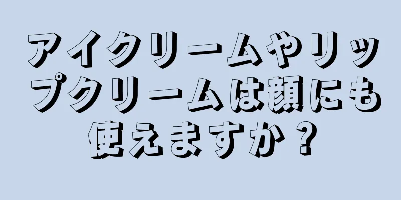 アイクリームやリップクリームは顔にも使えますか？