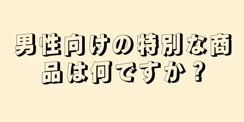 男性向けの特別な商品は何ですか？