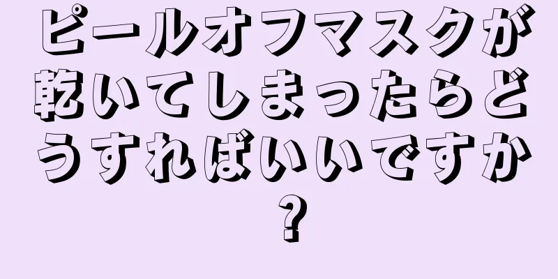 ピールオフマスクが乾いてしまったらどうすればいいですか？