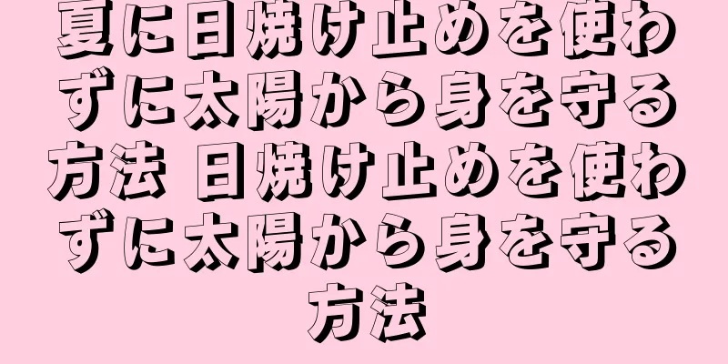 夏に日焼け止めを使わずに太陽から身を守る方法 日焼け止めを使わずに太陽から身を守る方法