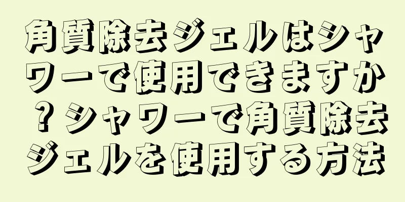 角質除去ジェルはシャワーで使用できますか？シャワーで角質除去ジェルを使用する方法