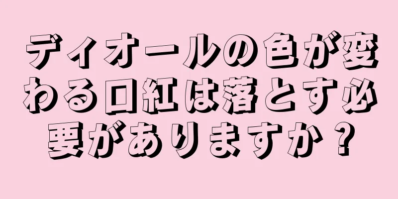 ディオールの色が変わる口紅は落とす必要がありますか？