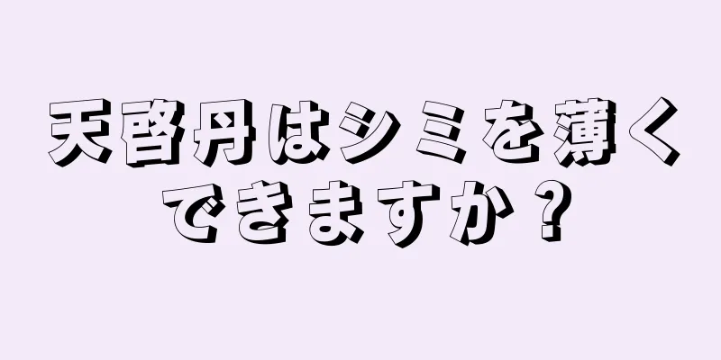 天啓丹はシミを薄くできますか？