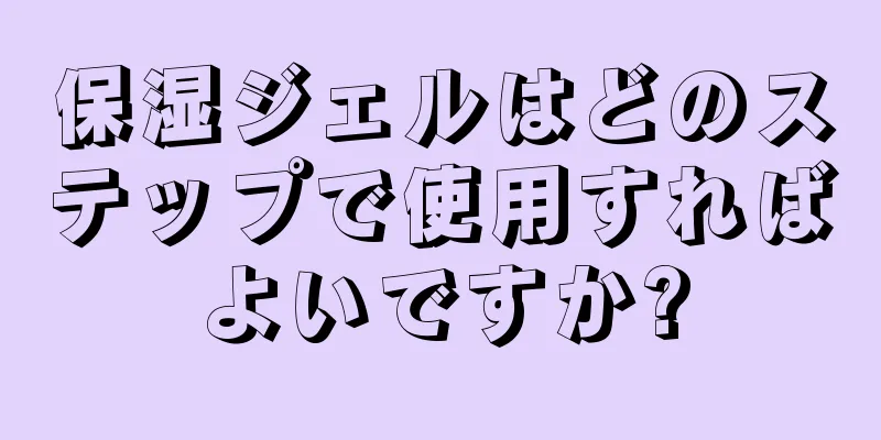 保湿ジェルはどのステップで使用すればよいですか?