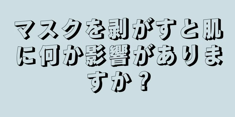 マスクを剥がすと肌に何か影響がありますか？