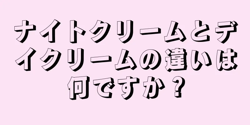 ナイトクリームとデイクリームの違いは何ですか？