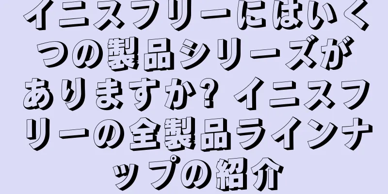 イニスフリーにはいくつの製品シリーズがありますか? イニスフリーの全製品ラインナップの紹介