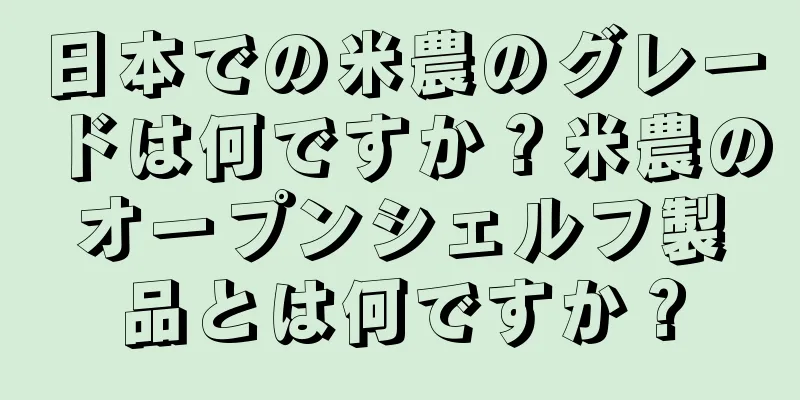 日本での米農のグレードは何ですか？米農のオープンシェルフ製品とは何ですか？