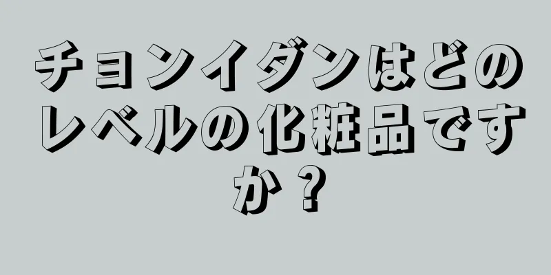 チョンイダンはどのレベルの化粧品ですか？