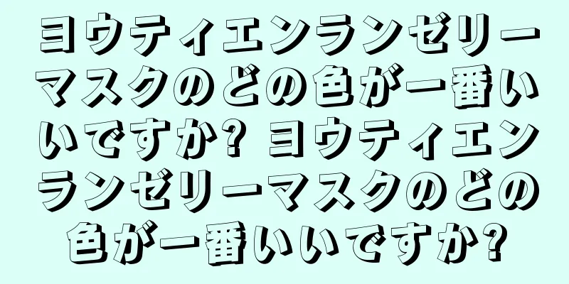 ヨウティエンランゼリーマスクのどの色が一番いいですか? ヨウティエンランゼリーマスクのどの色が一番いいですか?