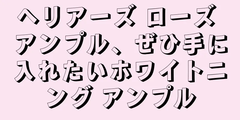 ヘリアーズ ローズ アンプル、ぜひ手に入れたいホワイトニング アンプル