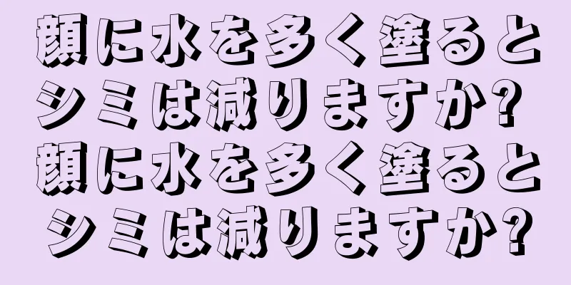 顔に水を多く塗るとシミは減りますか? 顔に水を多く塗るとシミは減りますか?