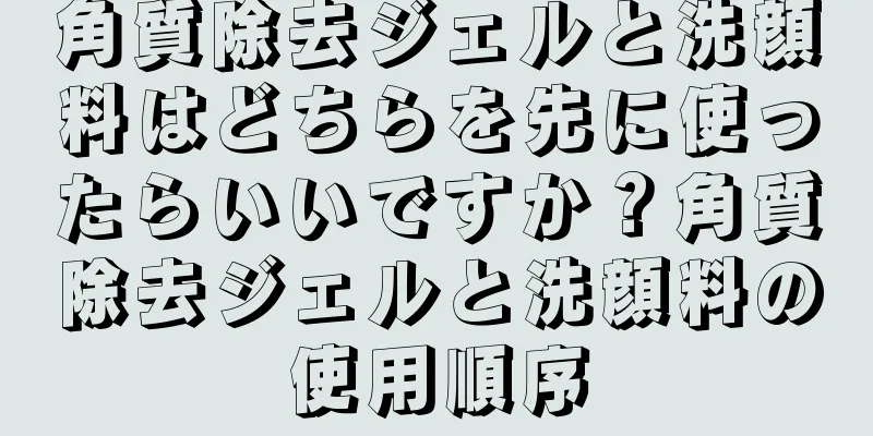 角質除去ジェルと洗顔料はどちらを先に使ったらいいですか？角質除去ジェルと洗顔料の使用順序