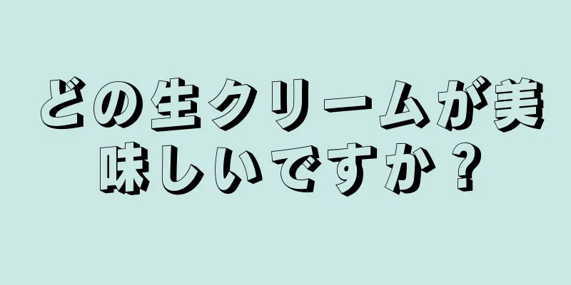 どの生クリームが美味しいですか？