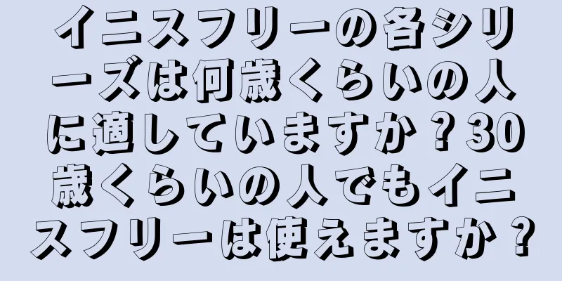 イニスフリーの各シリーズは何歳くらいの人に適していますか？30歳くらいの人でもイニスフリーは使えますか？