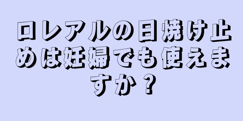 ロレアルの日焼け止めは妊婦でも使えますか？