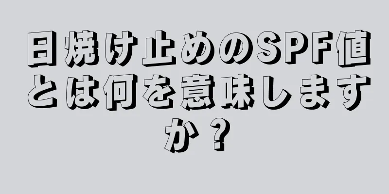 日焼け止めのSPF値とは何を意味しますか？