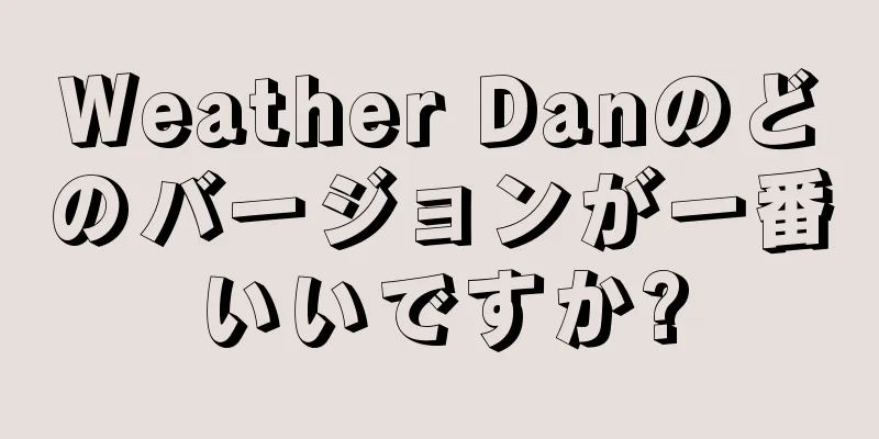 Weather Danのどのバージョンが一番いいですか?