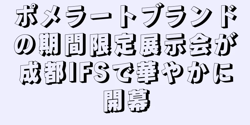 ポメラートブランドの期間限定展示会が成都IFSで華やかに開幕