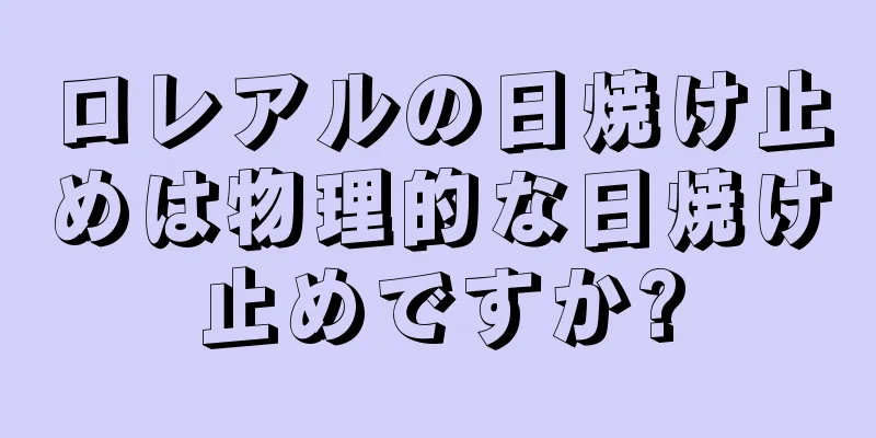 ロレアルの日焼け止めは物理的な日焼け止めですか?