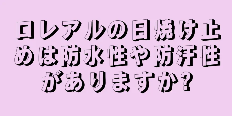 ロレアルの日焼け止めは防水性や防汗性がありますか?