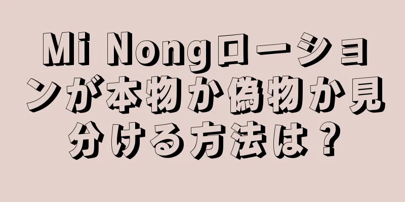 Mi Nongローションが本物か偽物か見分ける方法は？