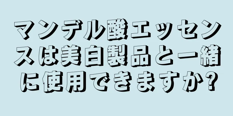 マンデル酸エッセンスは美白製品と一緒に使用できますか?