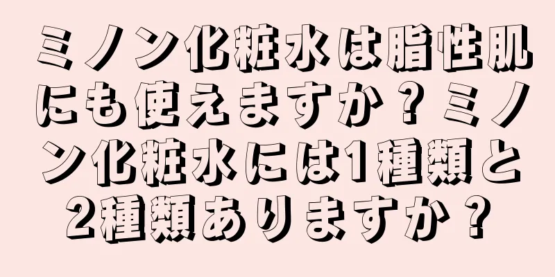 ミノン化粧水は脂性肌にも使えますか？ミノン化粧水には1種類と2種類ありますか？