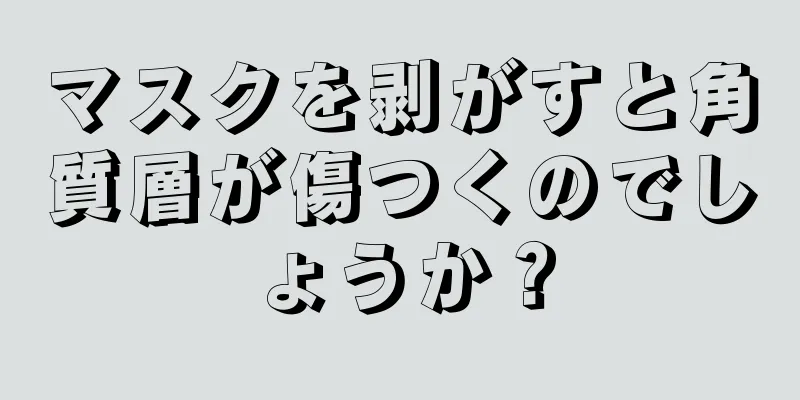 マスクを剥がすと角質層が傷つくのでしょうか？