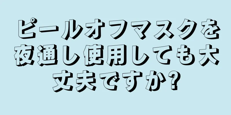 ピールオフマスクを夜通し使用しても大丈夫ですか?