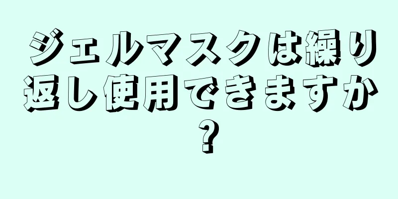 ジェルマスクは繰り返し使用できますか？