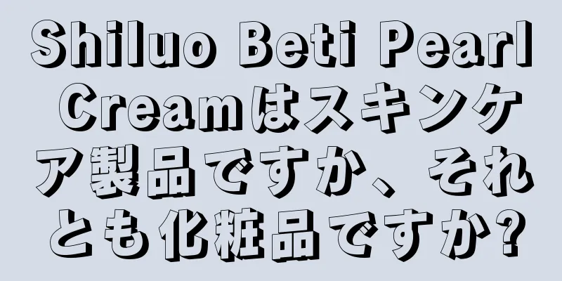 Shiluo Beti Pearl Creamはスキンケア製品ですか、それとも化粧品ですか?