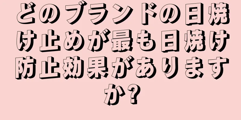 どのブランドの日焼け止めが最も日焼け防止効果がありますか?