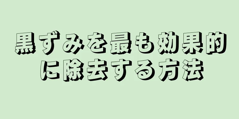 黒ずみを最も効果的に除去する方法