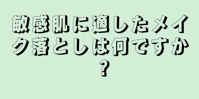 敏感肌に適したメイク落としは何ですか？