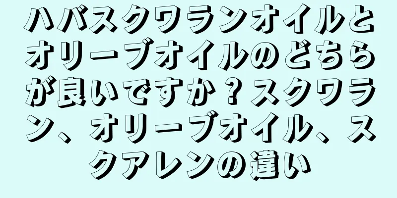 ハバスクワランオイルとオリーブオイルのどちらが良いですか？スクワラン、オリーブオイル、スクアレンの違い