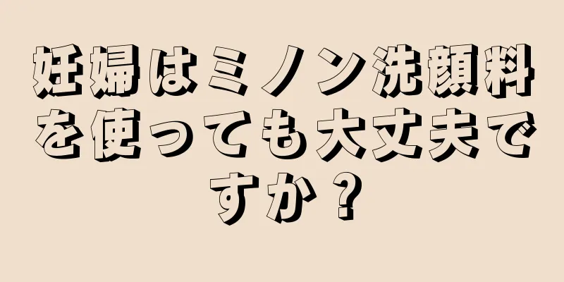 妊婦はミノン洗顔料を使っても大丈夫ですか？