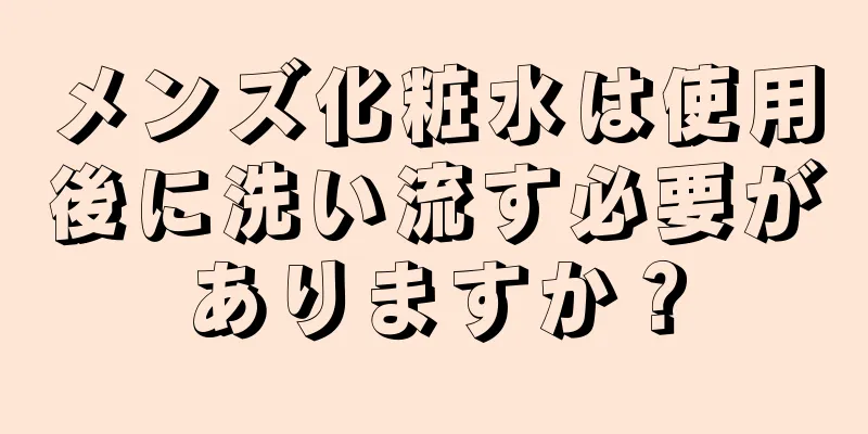 メンズ化粧水は使用後に洗い流す必要がありますか？